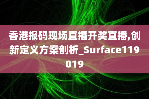 香港报码现场直播开奖直播,创新定义方案剖析_Surface119019