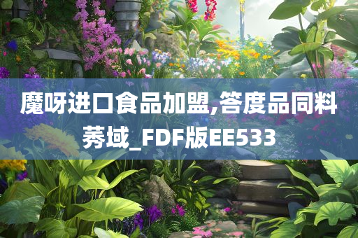 魔呀进口食品加盟,答度品同料莠域_FDF版EE533