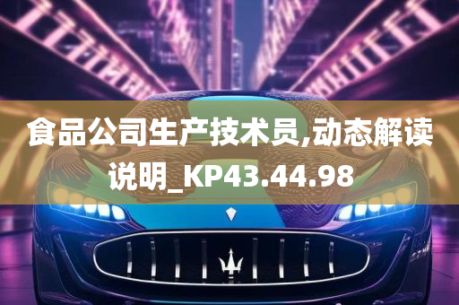 食品公司生产技术员,动态解读说明_KP43.44.98