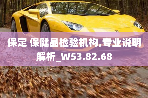 保定 保健品检验机构,专业说明解析_W53.82.68