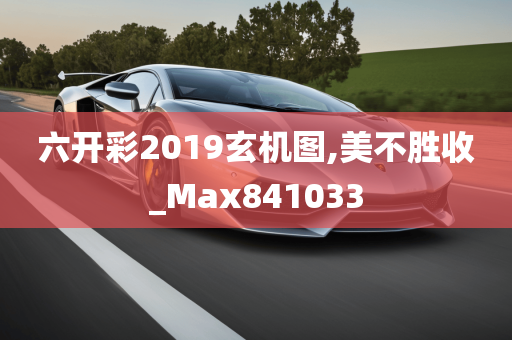 六开彩2019玄机图,美不胜收_Max841033