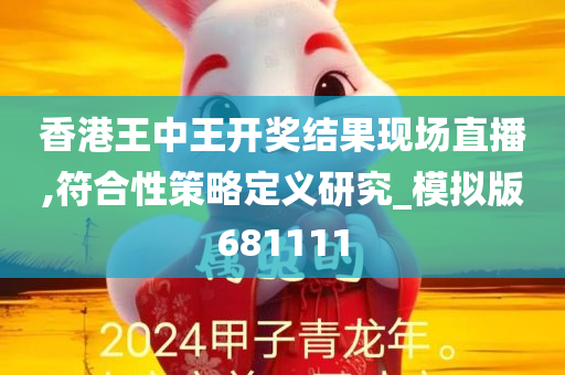 香港王中王开奖结果现场直播,符合性策略定义研究_模拟版681111