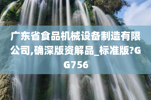 广东省食品机械设备制造有限公司,确深版资解品_标准版?GG756