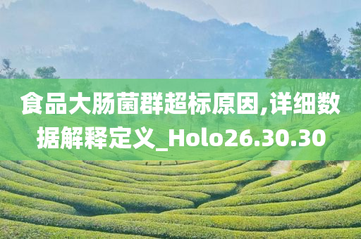 食品大肠菌群超标原因,详细数据解释定义_Holo26.30.30