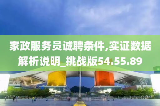 家政服务员诚聘条件,实证数据解析说明_挑战版54.55.89