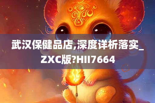 武汉保健品店,深度详析落实_ZXC版?HII7664