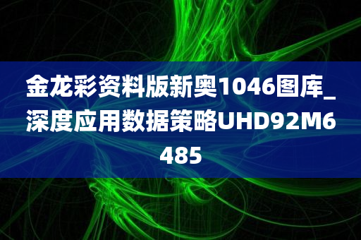 金龙彩资料版新奥1046图库_深度应用数据策略UHD92M6485