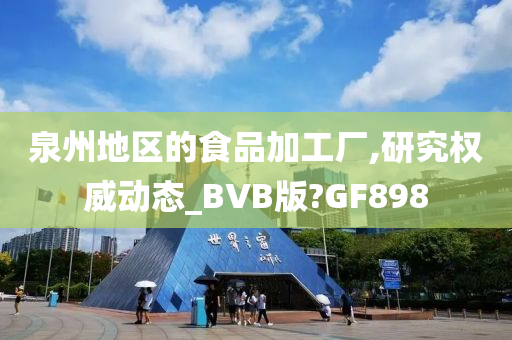 泉州地区的食品加工厂,研究权威动态_BVB版?GF898