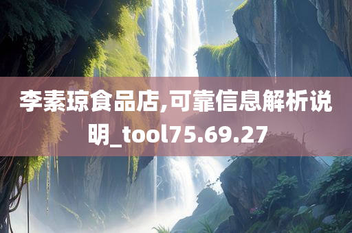 李素琼食品店,可靠信息解析说明_tool75.69.27