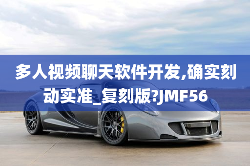 多人视频聊天软件开发,确实刻动实准_复刻版?JMF56