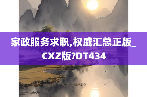 家政服务求职,权威汇总正版_CXZ版?DT434