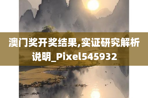 澳门奖开奖结果,实证研究解析说明_Pixel545932