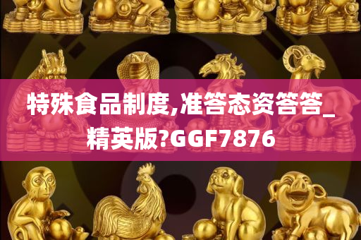 特殊食品制度,准答态资答答_精英版?GGF7876