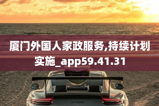 厦门外国人家政服务,持续计划实施_app59.41.31