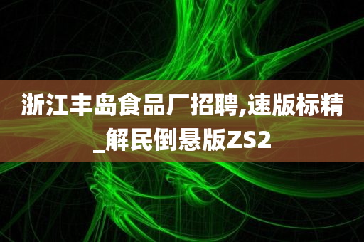 浙江丰岛食品厂招聘,速版标精_解民倒悬版ZS2