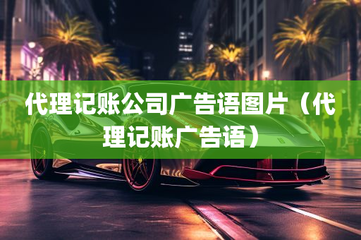 代理记账公司广告语图片（代理记账广告语）