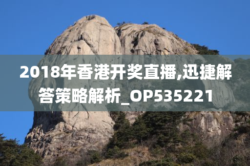 2018年香港开奖直播,迅捷解答策略解析_OP535221