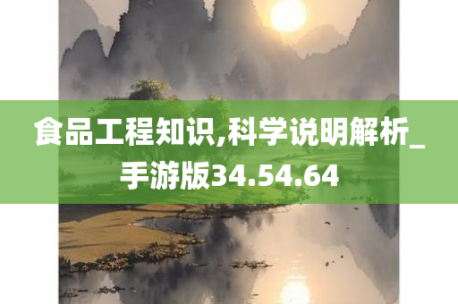 食品工程知识,科学说明解析_手游版34.54.64