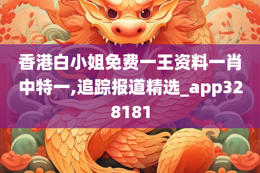 香港白小姐免费一王资料一肖中特一,追踪报道精选_app328181