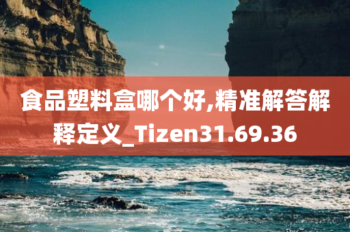 食品塑料盒哪个好,精准解答解释定义_Tizen31.69.36