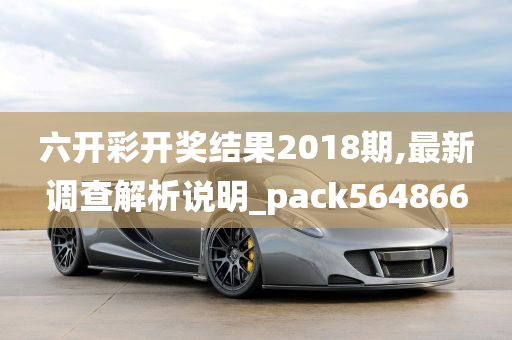 六开彩开奖结果2018期,最新调查解析说明_pack564866