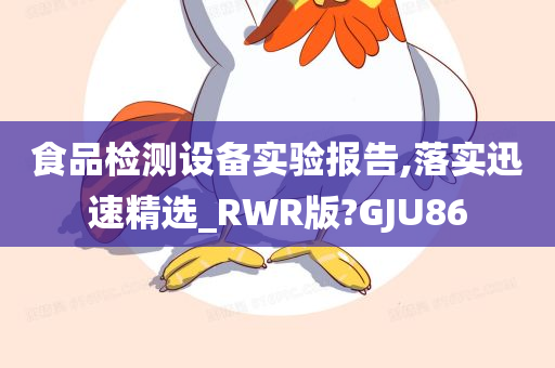 食品检测设备实验报告,落实迅速精选_RWR版?GJU86