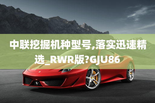 中联挖掘机种型号,落实迅速精选_RWR版?GJU86