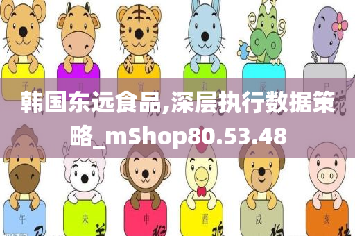 韩国东远食品,深层执行数据策略_mShop80.53.48