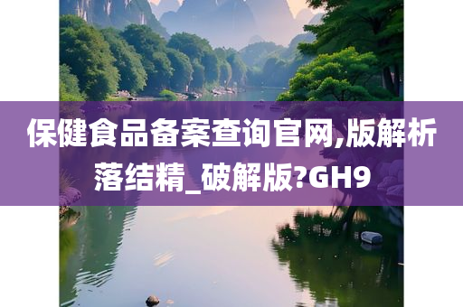 保健食品备案查询官网,版解析落结精_破解版?GH9