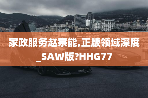 家政服务赵宗能,正版领域深度_SAW版?HHG77