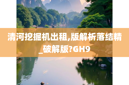 清河挖掘机出租,版解析落结精_破解版?GH9