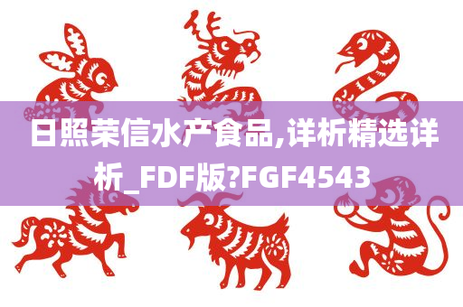 日照荣信水产食品,详析精选详析_FDF版?FGF4543