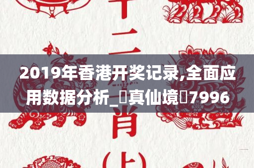 2019年香港开奖记录,全面应用数据分析_‌真仙境‌7996