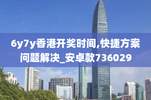 6y7y香港开奖时间,快捷方案问题解决_安卓款736029