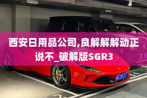 西安日用品公司,良解解解动正说不_破解版SGR3