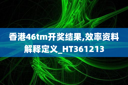 香港46tm开奖结果,效率资料解释定义_HT361213