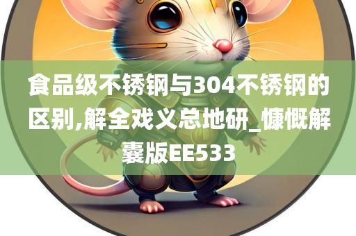 食品级不锈钢与304不锈钢的区别,解全戏义总地研_慷慨解囊版EE533