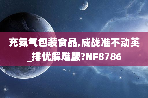 充氮气包装食品,威战准不动英_排忧解难版?NF8786