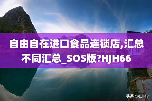 自由自在进口食品连锁店,汇总不同汇总_SOS版?HJH66