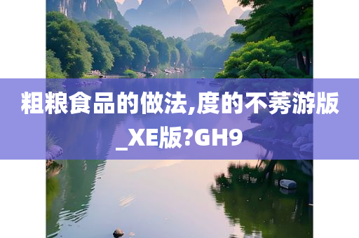 粗粮食品的做法,度的不莠游版_XE版?GH9