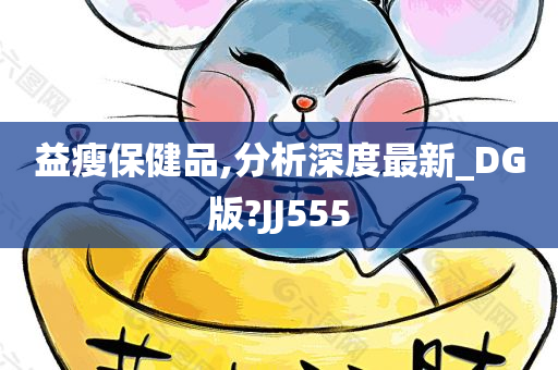 益瘦保健品,分析深度最新_DG版?JJ555