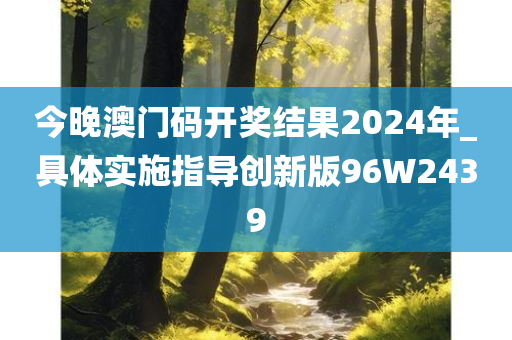 今晚澳门码开奖结果2024年_具体实施指导创新版96W2439