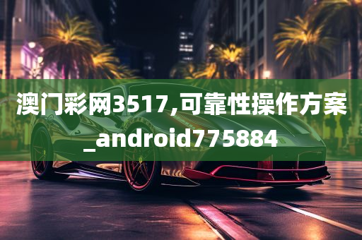 澳门彩网3517,可靠性操作方案_android775884