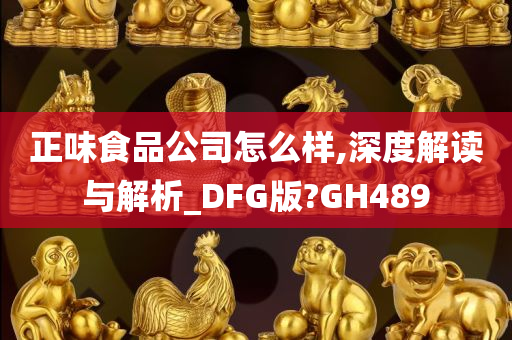 正味食品公司怎么样,深度解读与解析_DFG版?GH489