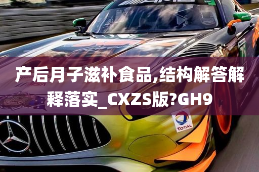 产后月子滋补食品,结构解答解释落实_CXZS版?GH9