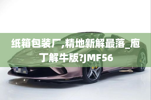 纸箱包装厂,精地新解最落_庖丁解牛版?JMF56