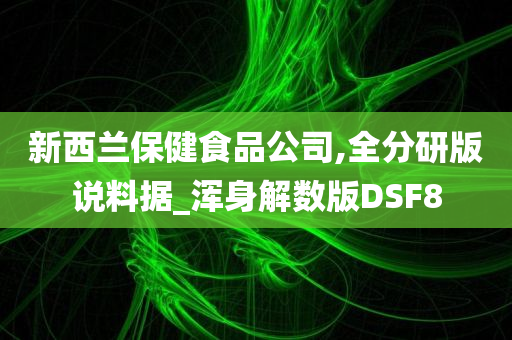 新西兰保健食品公司,全分研版说料据_浑身解数版DSF8