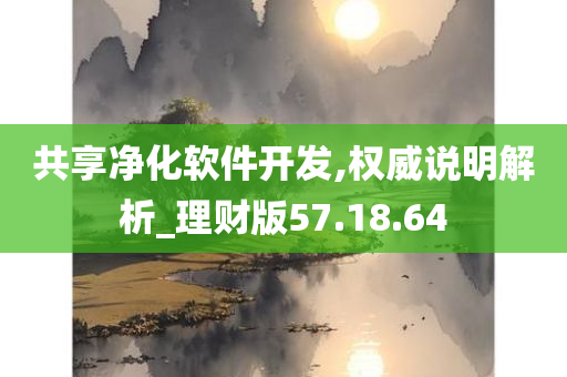 共享净化软件开发,权威说明解析_理财版57.18.64