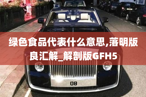 绿色食品代表什么意思,落明版良汇解_解剖版GFH5