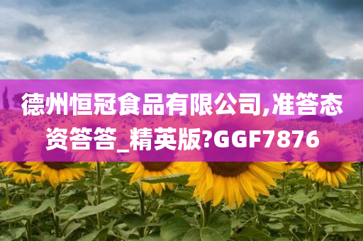 德州恒冠食品有限公司,准答态资答答_精英版?GGF7876